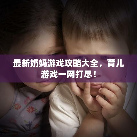 最新奶妈游戏攻略大全，育儿游戏一网打尽！