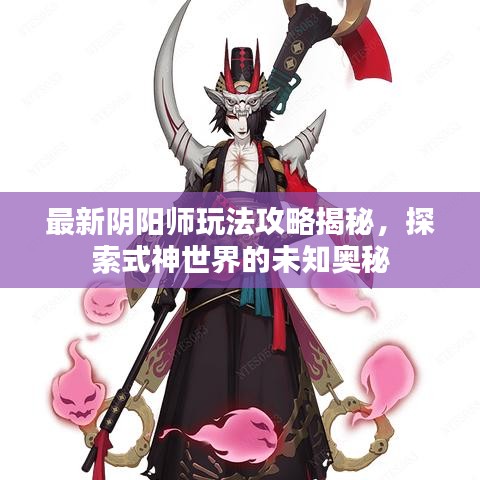 最新阴阳师玩法攻略揭秘，探索式神世界的未知奥秘