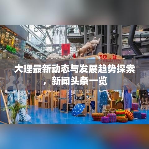 大理最新动态与发展趋势探索，新闻头条一览