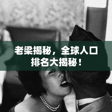 老梁揭秘，全球人口排名大揭秘！