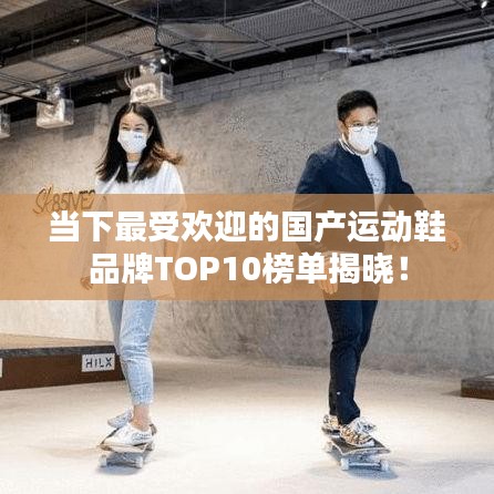 当下最受欢迎的国产运动鞋品牌TOP10榜单揭晓！