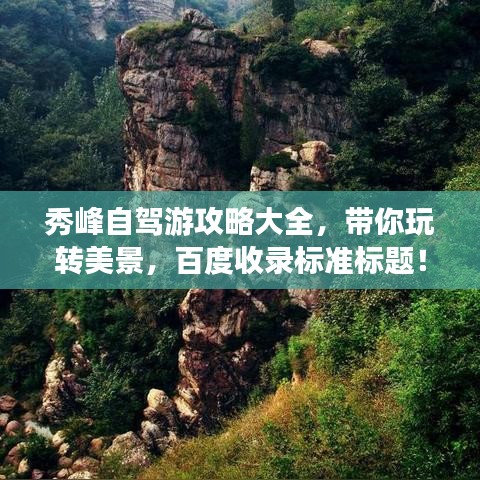 秀峰自驾游攻略大全，带你玩转美景，百度收录标准标题！