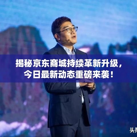揭秘京东商城持续革新升级，今日最新动态重磅来袭！
