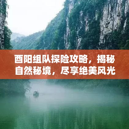酉阳组队探险攻略，揭秘自然秘境，尽享绝美风光！
