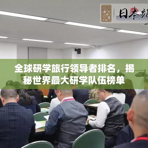全球研学旅行领导者排名，揭秘世界最大研学队伍榜单