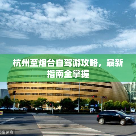 杭州至烟台自驾游攻略，最新指南全掌握