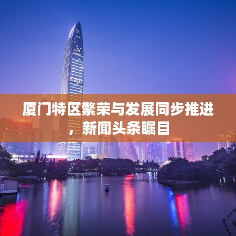 厦门特区繁荣与发展同步推进，新闻头条瞩目