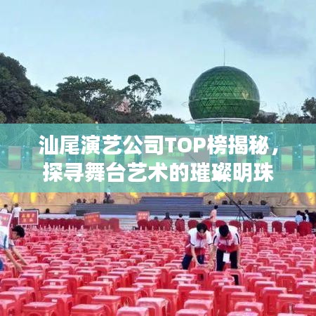 汕尾演艺公司TOP榜揭秘，探寻舞台艺术的璀璨明珠