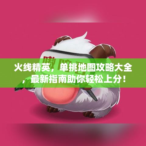 火线精英，单挑地图攻略大全，最新指南助你轻松上分！