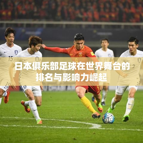日本俱乐部足球在世界舞台的排名与影响力崛起