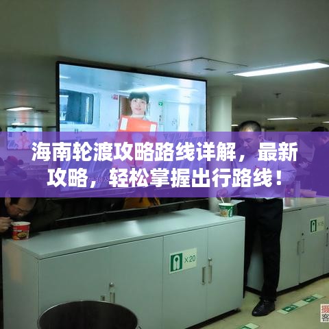 海南轮渡攻略路线详解，最新攻略，轻松掌握出行路线！