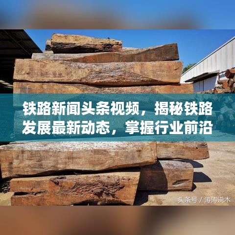 铁路新闻头条视频，揭秘铁路发展最新动态，掌握行业前沿资讯