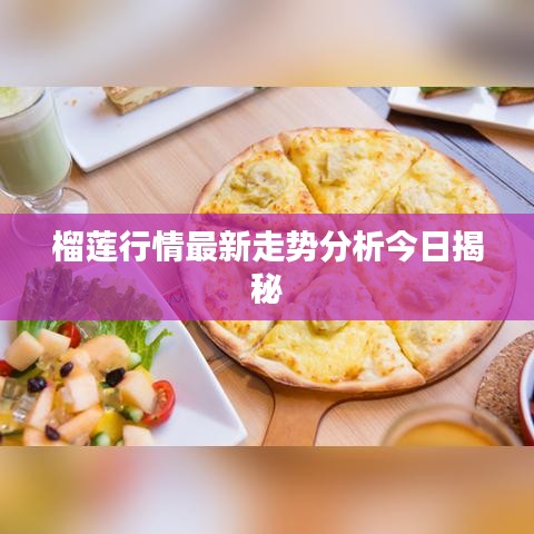 榴莲行情最新走势分析今日揭秘