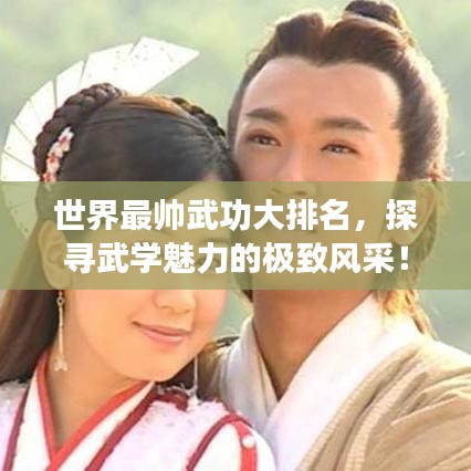 世界最帅武功大排名，探寻武学魅力的极致风采！