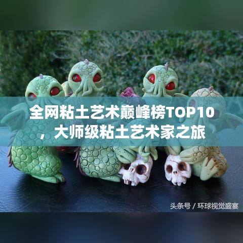 全网粘土艺术巅峰榜TOP10，大师级粘土艺术家之旅