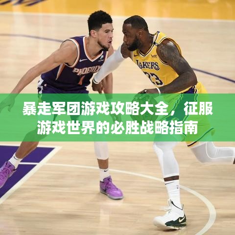 暴走军团游戏攻略大全，征服游戏世界的必胜战略指南