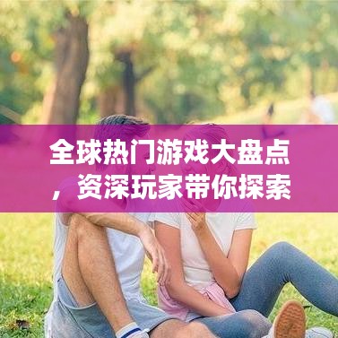 全球热门游戏大盘点，资深玩家带你探索世界游戏排名秘籍
