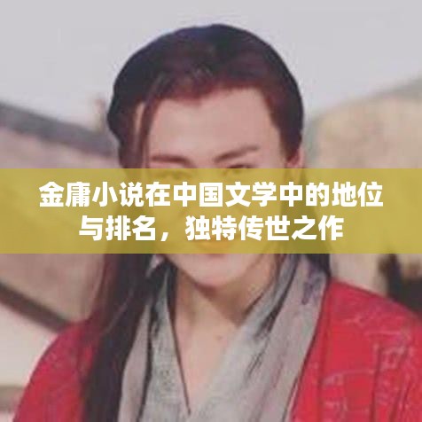 金庸小说在中国文学中的地位与排名，独特传世之作