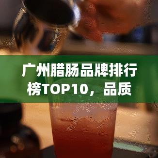 广州腊肠品牌排行榜TOP10，品质与味道之选