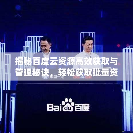 揭秘百度云资源高效获取与管理秘诀，轻松获取批量资源，优化云管理体验！