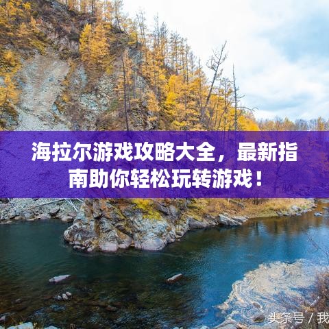 海拉尔游戏攻略大全，最新指南助你轻松玩转游戏！