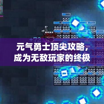 元气勇士顶尖攻略，成为无敌玩家的终极指南