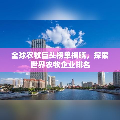 全球农牧巨头榜单揭晓，探索世界农牧企业排名