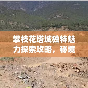 攀枝花塔城独特魅力探索攻略，秘境之旅尽享非凡体验