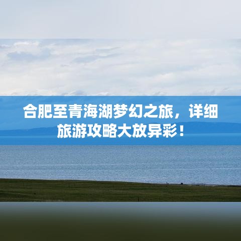 合肥至青海湖梦幻之旅，详细旅游攻略大放异彩！