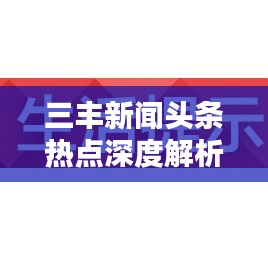 三丰新闻头条热点深度解析