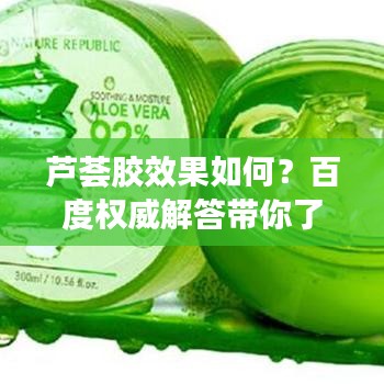 芦荟胶效果如何？百度权威解答带你了解真相
