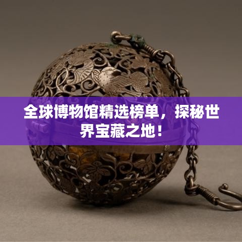 全球博物馆精选榜单，探秘世界宝藏之地！