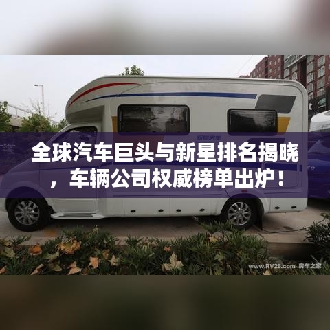 全球汽车巨头与新星排名揭晓，车辆公司权威榜单出炉！