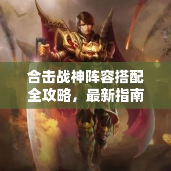 合击战神阵容搭配全攻略，最新指南助你轻松搭配无敌战神阵容！