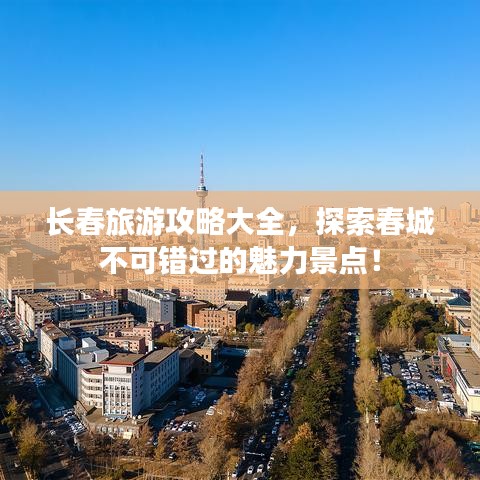 长春旅游攻略大全，探索春城不可错过的魅力景点！