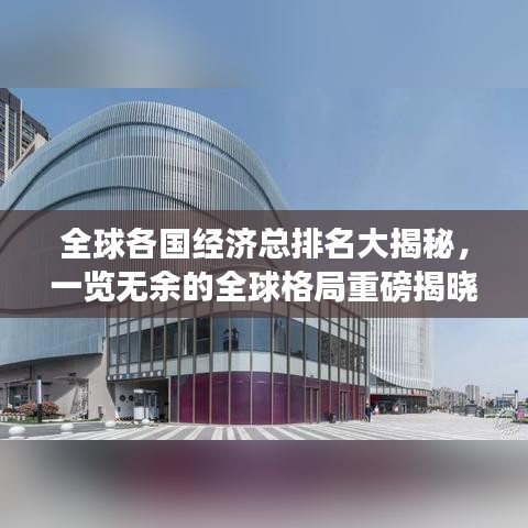 全球各国经济总排名大揭秘，一览无余的全球格局重磅揭晓