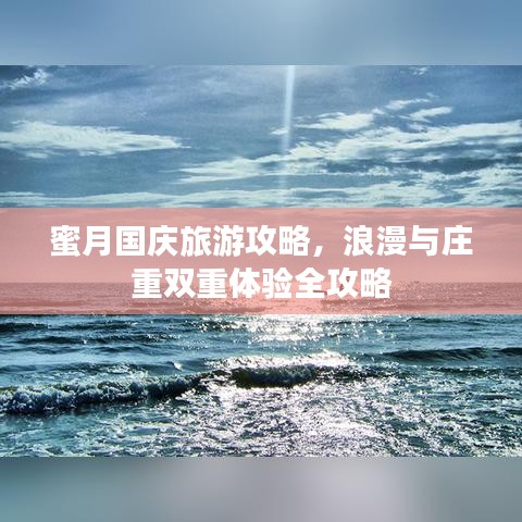 蜜月国庆旅游攻略，浪漫与庄重双重体验全攻略
