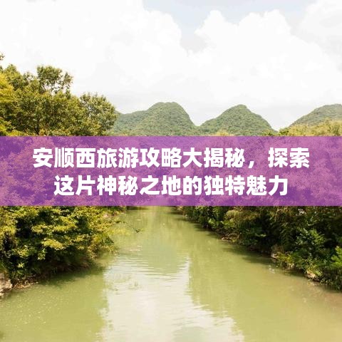安顺西旅游攻略大揭秘，探索这片神秘之地的独特魅力