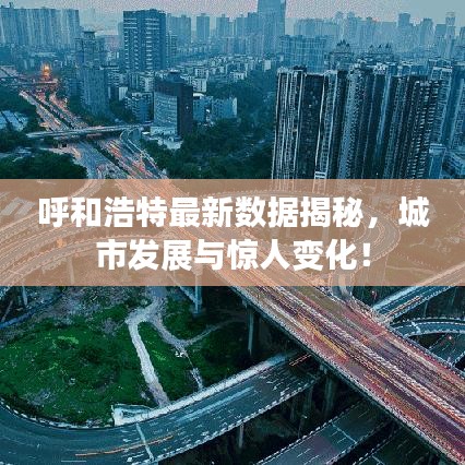 呼和浩特最新数据揭秘，城市发展与惊人变化！
