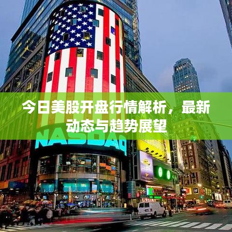 今日美股开盘行情解析，最新动态与趋势展望