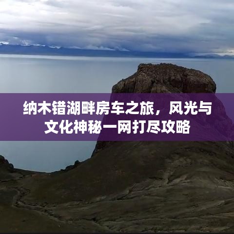 纳木错湖畔房车之旅，风光与文化神秘一网打尽攻略