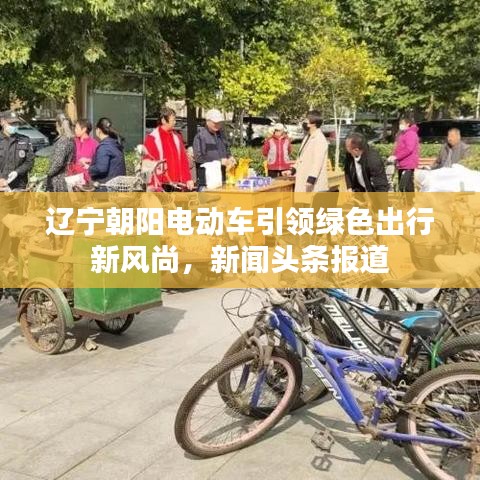 辽宁朝阳电动车引领绿色出行新风尚，新闻头条报道