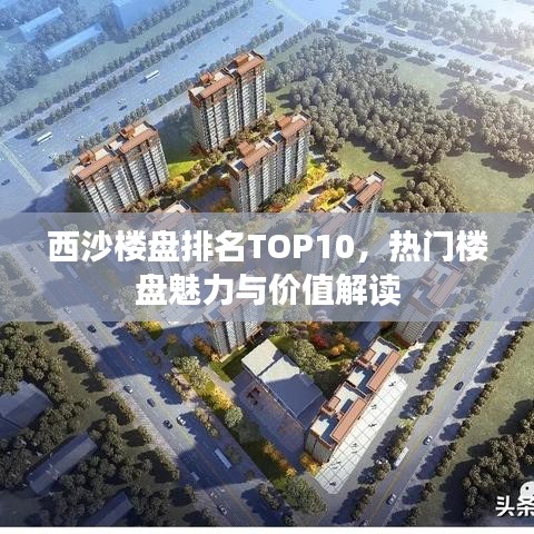西沙楼盘排名TOP10，热门楼盘魅力与价值解读