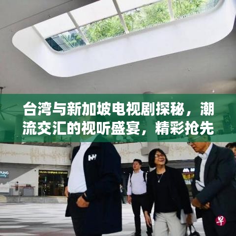 台湾与新加坡电视剧探秘，潮流交汇的视听盛宴，精彩抢先看！