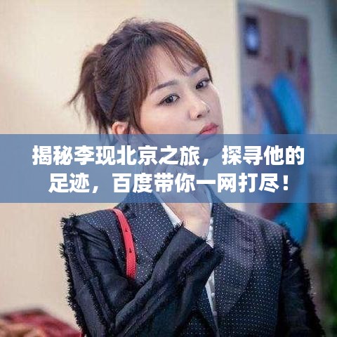 揭秘李现北京之旅，探寻他的足迹，百度带你一网打尽！