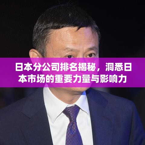 日本分公司排名揭秘，洞悉日本市场的重要力量与影响力