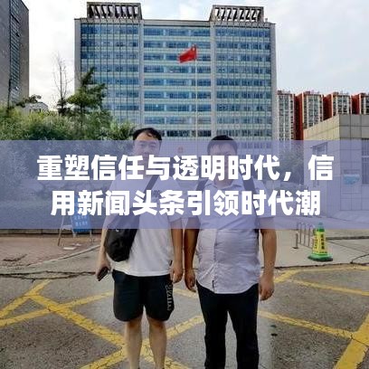 重塑信任与透明时代，信用新闻头条引领时代潮流