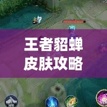 王者貂蝉皮肤攻略大全，最新获取与提升技巧掌握