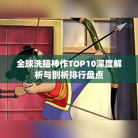 全球洗脑神作TOP10深度解析与剖析排行盘点