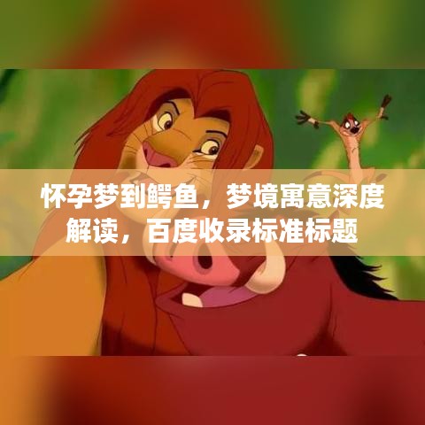 怀孕梦到鳄鱼，梦境寓意深度解读，百度收录标准标题